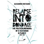 Relapse into Bondage Political Memoirs of a Romanian Diplomat, 1918-1947 by Spector, Sherman David; Cretzianu, Alexandru, 9781592110957
