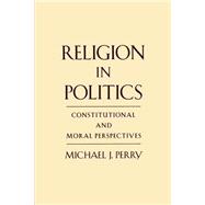 Religion in Politics Constitutional and Moral Perspectives by Perry, Michael J., 9780195130959