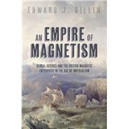 An Empire of Magnetism Global Science and the British Magnetic Survey in the Age of Imperialism by Gillin, Edward J., 9780198890959