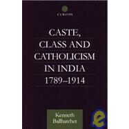 Caste, Class and Catholicism in India 1789-1914 by Ballhatchet,Kenneth, 9780700710959