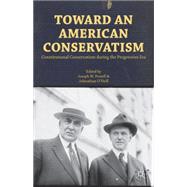 Toward an American Conservatism Constitutional Conservatism during the Progressive Era by Postell, Joseph W.; O'Neill, Johnathan, 9781137300959