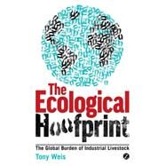 The Ecological Hoofprint The Global Burden of Industrial Livestock by Weis, Tony, 9781780320960