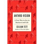 Anthro-Vision A New Way to See in Business and Life by Tett, Gillian, 9781982140960