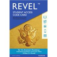 REVEL for An American Presidency Institutional Foundations of Executive Politics -- Access Card by Howell, William G., 9780134550961