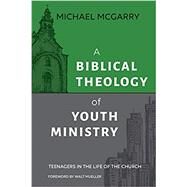 A Biblical Theology of Youth Ministry: Teenagers in The Life of The Church by McGarry, Michael, 9781614840961