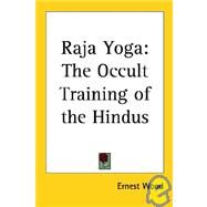 Raja Yoga: The Occult Training of the Hindus by Wood, Ernest, 9780766190962