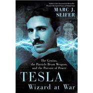 Tesla: Wizard at War The Genius, the Particle Beam Weapon, and the Pursuit of Power by Seifer, Marc, 9780806540962