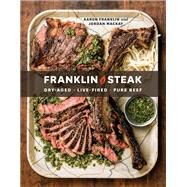 Franklin Steak Dry-Aged. Live-Fired. Pure Beef. [A Cookbook] by Franklin, Aaron; Mackay, Jordan, 9780399580963