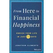 From Here to Financial Happiness Enrich Your Life in Just 77 Days by Clements, Jonathan, 9781119510963