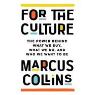 For the Culture The Power Behind What We Buy, What We Do, and Who We Want to Be by Collins, Marcus, 9781541700963