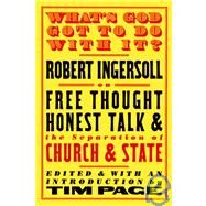 What's God Got to Do with It? Robert Ingersoll on Free Thought, Honest Talk and the Separation of Church and State by Ingersoll, Robert; Page, Tim, 9781586420963