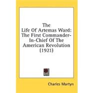 Life of Artemas Ward : The First Commander-in-Chief of the American Revolution (1921) by Martyn, Charles, 9780548990964