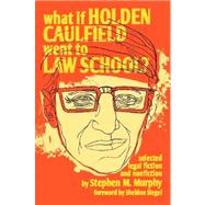 What If Holden Caulfield Went to Law School? by Murphy, Stephen M., 9780615140964