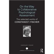 On the Way to Collaborative Psychological Assessment: The Selected Works of Constance T. Fischer by Fischer; Constance T, 9781138310964