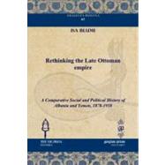 Rethinking the Late Ottoman Empire: A Comparative Social and Political History of Albania and Yemen, 1878-1918 by Blumi, Isa, 9781617190964
