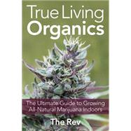 True Living Organics The Ultimate Guide to Growing All-Natural Marijuana Indoors by Rev, The, 9781931160964
