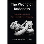 The Wrong of Rudeness Learning Modern Civility from Ancient Chinese Philosophy by Olberding, Amy, 9780190880965