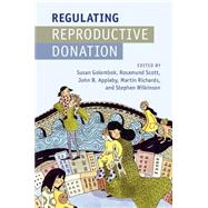 Regulating Reproductive Donation by Golombok, Susan; Scott, Rosamund; Appleby, John B.; Richards, Martin; Wilkinson, Stephen, 9781107090965