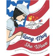 Long May She Wave The True Story of Caroline Pickersgill and Her Star-Spangled Creation by Fulton, Kristen; Berry, Holly, 9781481460965
