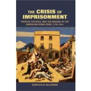 The Crisis of Imprisonment: Protest, Politics, and the Making of the American Penal State, 1776–1941 by Rebecca M. McLennan, 9780521830966