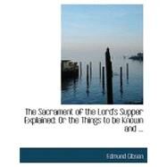 The Sacrament of the Lord's Supper Explained: Or the Things to Be Known and Done, to Make a Worthy Communicant by Gibson, Edmund, 9780554670966