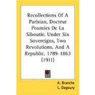 Recollections Of A Parisian, Docteur Poumies De La Siboutie, Under Six Sovereigns, Two Revolutions, And A Republic, 1789-1863 by Branche, A.; Dagoury, L.; Davidson, Theodora, 9780548890967