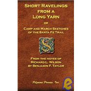 Short Ravelings from a Long Yarn : Camp and March Sketches of the Santa Fe Trail by Taylor, Benjamin F.; Wilson, Richard L. (CON), 9780979090967