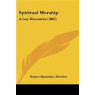 Spiritual Worship : A Lay Discourse (1865) by Beverley, Robert MacKenzie, 9781437050967