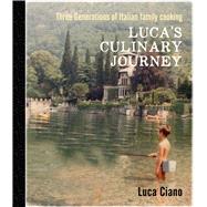 Luca's Culinary Journey Three Generations of Italian Family Cooking by Ciano, Luca, 9781760790967