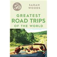 The 50 Greatest Road Trips by Woods, Sarah, 9781785780967