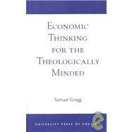 Economic Thinking for the Theologically Minded by Gregg, Samuel, 9780761820970