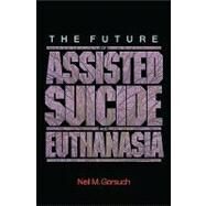 The Future of Assisted Suicide and Euthanasia by Gorsuch, Neil M., 9780691140971