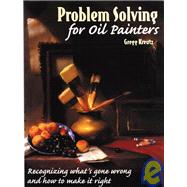 Problem Solving for Oil Painters : Recognizing What's Gone Wrong and How to Make it Right by Kreutz, Gregg, 9780823040971