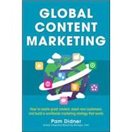 Global Content Marketing: How to Create Great Content, Reach More Customers, and Build a Worldwide Marketing Strategy that Works by Didner, Pam, 9780071840972