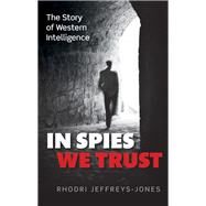 In Spies We Trust The Story of Western Intelligence by Jeffreys-Jones, Rhodri, 9780199580972