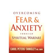 Overcoming Fear & Anxiety Through Spiritual Warfare by Peters-Tanksley, Carol, M.D., 9781629990972