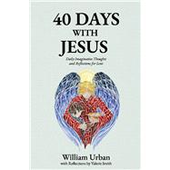 40 Days with Jesus Daily Imaginative Thoughts and Reflections for Lent by Urban, William; Smith, Valerie, 9781733910972