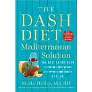 The DASH Diet Mediterranean Solution The Best Eating Plan to Control Your Weight and Improve Your Health for Life by Heller, Marla, 9781538730973