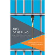 Arts of Healing Cultural Narratives of Trauma by Ionescu, Arleen; Margaroni, Maria, 9781786610973