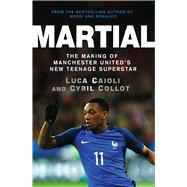 Martial The Making of Manchester United's New Teenage Superstar by Collot, Cyril; Caioli, Luca, 9781785780974