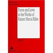 Force And Love In The Works Of Rainer Maria Rilke: Heroic Life Attitudes And The Acceptance Of Defeat And Suffering As Complementary Parts by Wilson, Kip, 9783631340974