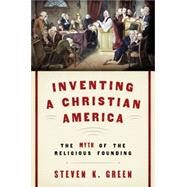 Inventing a Christian America The Myth of the Religious Founding by Green, Steven K., 9780190230975
