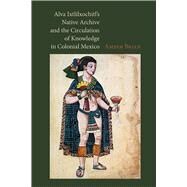 Alva Ixtlilxochitls Native Archive and the Circulation of Knowledge in Colonial Mexico by Brian, Amber, 9780826520975