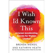 I Wish I'd Known This 6 Career-Accelerating Secrets for Women Leaders by Wensil, Brenda; Heath, Kathryn, 9781523000975