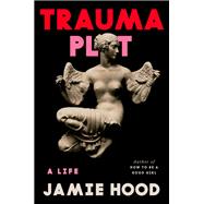 Trauma Plot A Life by Hood, Jamie, 9780593700976