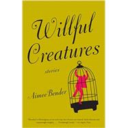 Willful Creatures by BENDER, AIMEE, 9780385720977