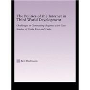 The Politics of the Internet in Third World Development: Challenges in Contrasting Regimes with Case Studies of Costa Rica and Cuba by Hoffmann,Bert, 9780415650977