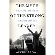 The Myth of the Strong Leader by Archie Brown, 9780465080977