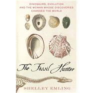 The Fossil Hunter: Dinosaurs, Evolution, and the Woman Whose Discoveries Changed the World by Emling, Shelley, 9780230100978