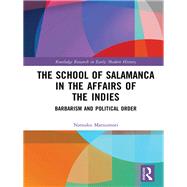 The School of Salamanca in the Affairs of the Indies: Barbarism and the Political Order by Matsumori; Natsuko, 9781138960978